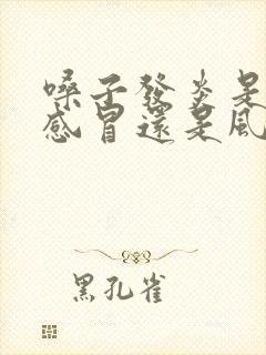 嗓子发炎是风热感冒还是风寒感冒?