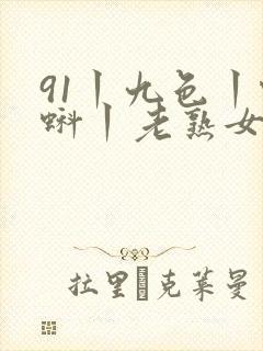 91丨九色丨蝌蚪丨老熟女