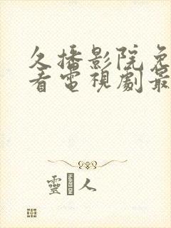 久播影院免费观看电视剧最新网站视