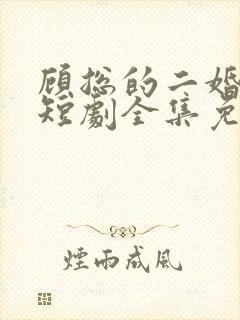 顾总的二婚娇妻短剧全集免费观看下载