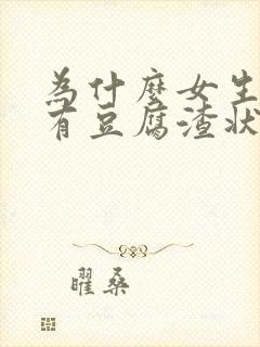 为什么女生下面有豆腐渣状分泌物