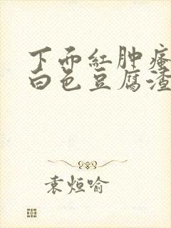 下面红肿瘙痒有白色豆腐渣