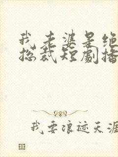 我老婆是绝色女总裁短剧播放