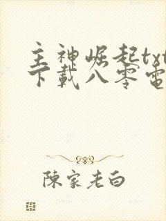 主神崛起txt下载八零电子书