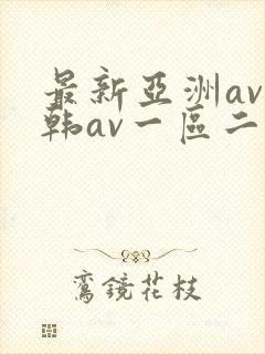 最新亚洲av日韩av一区二区