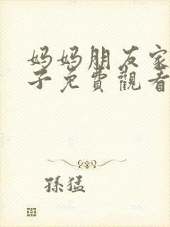 妈妈朋友家的儿子免费观看