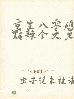 重生八零媳妇有点辣全文免费