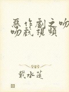 恶作剧之吻吻戏吻戏视频