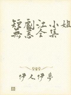 短剧江小姐别来无恙全集