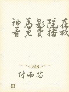 神马影院在线观看免费播放电视剧