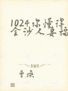 1024你懂得金沙人妻福利看片