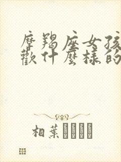 摩羯座女孩子喜欢什么样的男孩子