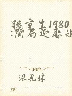 听重生1980:开局迎娶姐姐闺蜜小说