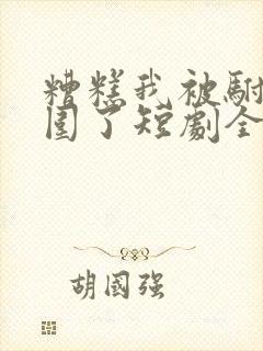 糟糕我被驸马包围了短剧全集免费