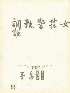 调教警花女友小说