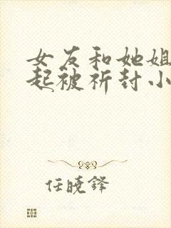 女友和她姐姐一起被祈封小说封面