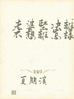 老婆坚决离婚我不想离怎样挽回