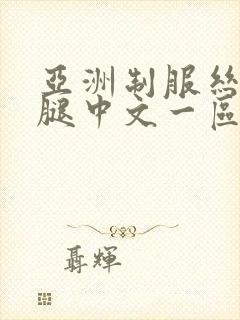 亚洲制服丝袜美腿中文一区