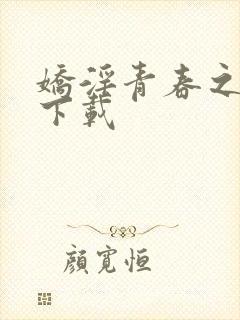 娇淫青春之放纵下载