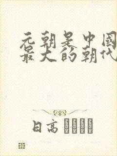 元朝是中国版图最大的朝代吗