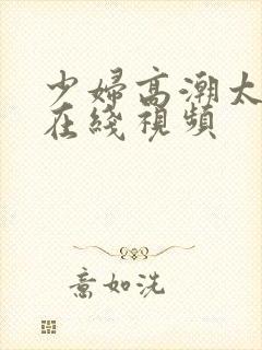 少妇高潮太爽了在线视频