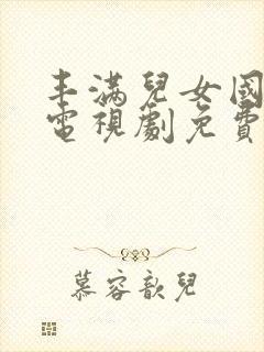 丰满儿女国语版电视剧免费播放