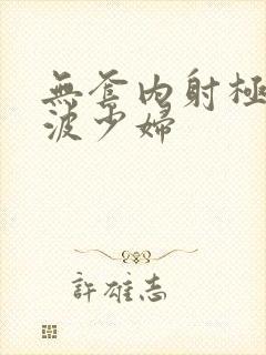 无套内射极品大波少妇