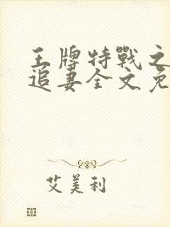 王牌特战之军少追妻全文免费阅读