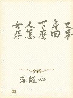 女人下身又痒又疼怎么回事