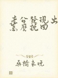 老公发现出轨后怎么挽回