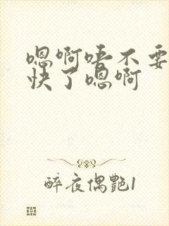 嗯啊唔不要了太快了嗯啊封面