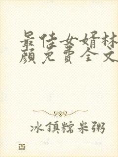 最佳女婿林羽江颜免费全文完结