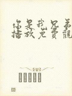 你是我兄弟在线播放免费观看全集高清