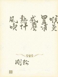 风热感冒喉咙痛吃什么消炎药