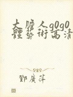 大胆人g0g0体艺术高清