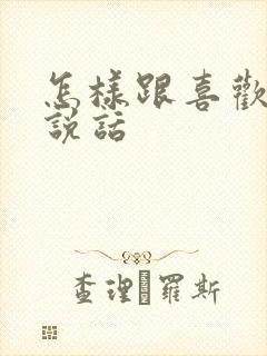 怎样跟喜欢的人说话