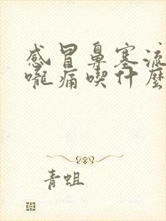 感冒鼻塞流涕喉咙痛吃什么药