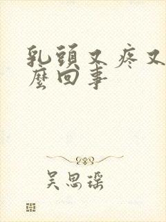 乳头又疼又硬怎么回事