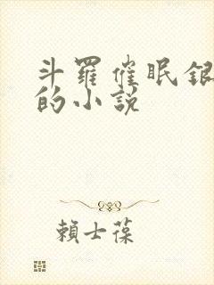 斗罗催眠银龙王的小说