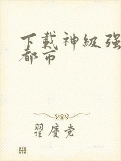 下载神级强者在都市