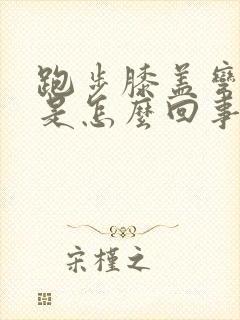 跑步膝盖弯曲疼是怎么回事