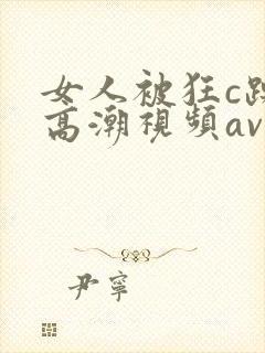 女人被狂c躁到高潮视频av小说