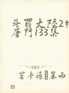 斗罗大陆2绝世唐门133集