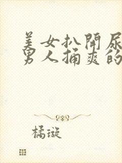 美女扒开尿口让男人捅爽的网页