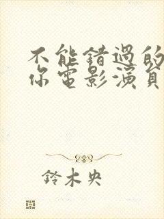 不能错过的只有你电影演员表