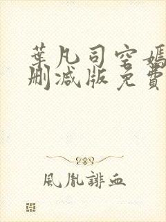 叶凡司空嫣然未删减版免费看