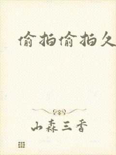 偷拍偷拍久久久