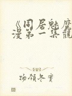 《同居魅魔》动漫第一集观看全集