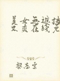 美女无遮挡又黄又爽在线免费视频