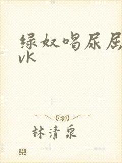 绿奴喝尿屈辱丨vk